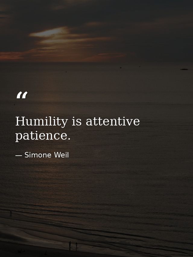 Humility is attentive patience. — Simone Weil