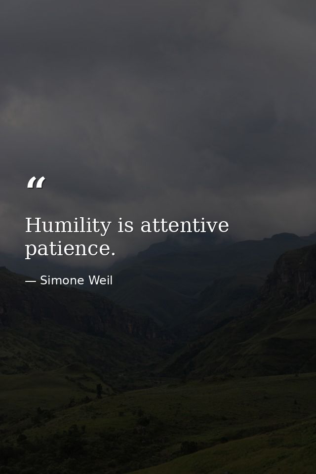 Humility is attentive patience. — Simone Weil