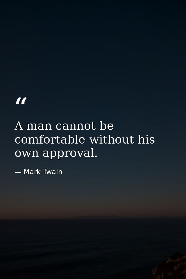 A man cannot be comfortable without his own approval. — Mark Twain