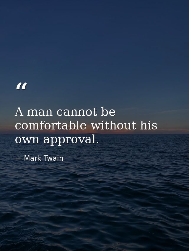 A man cannot be comfortable without his own approval. — Mark Twain