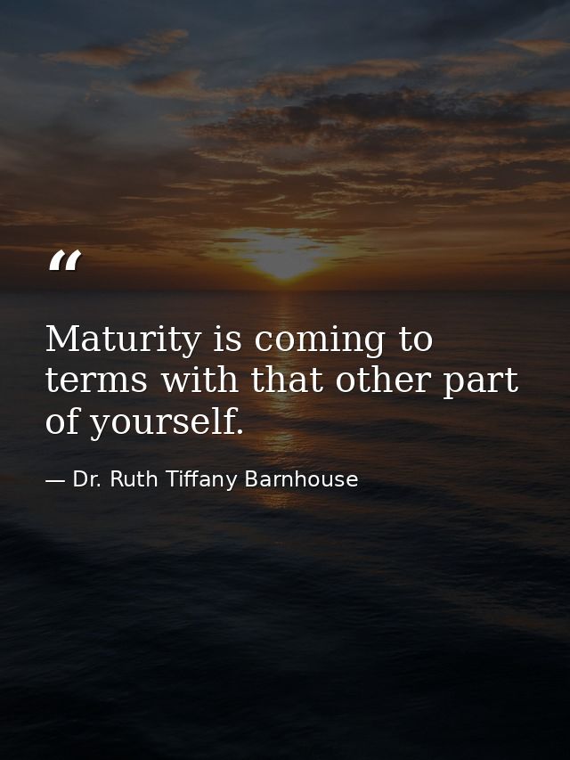 Maturity is coming to terms with that other part of yourself. — Dr. Ruth Tiffany Barnhouse