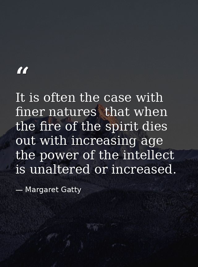 It is often the case with finer natures  that when the fire of the spirit dies out with increasing age  the power of the — Margaret Gatty