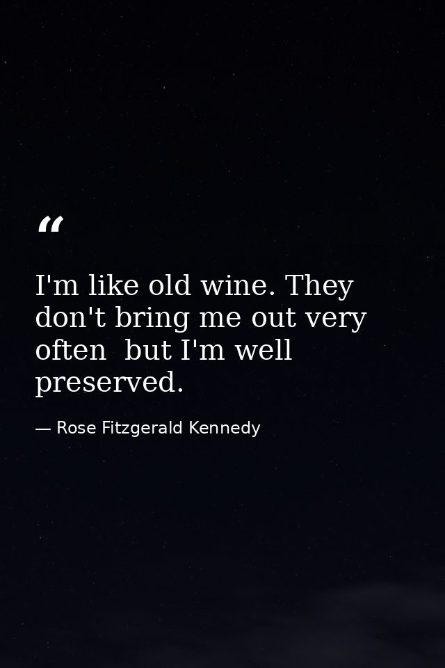 I'm like old wine. They don't bring me out very often  but I'm well preserved. — Rose Fitzgerald Kennedy