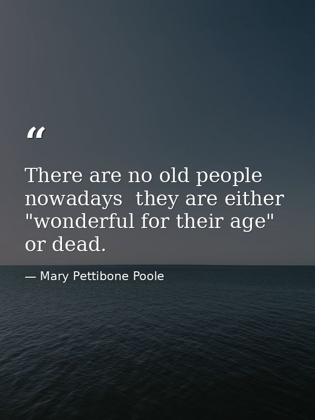 There are no old people nowadays  they are either "wonderful for their age" or dead. — Mary Pettibone Poole