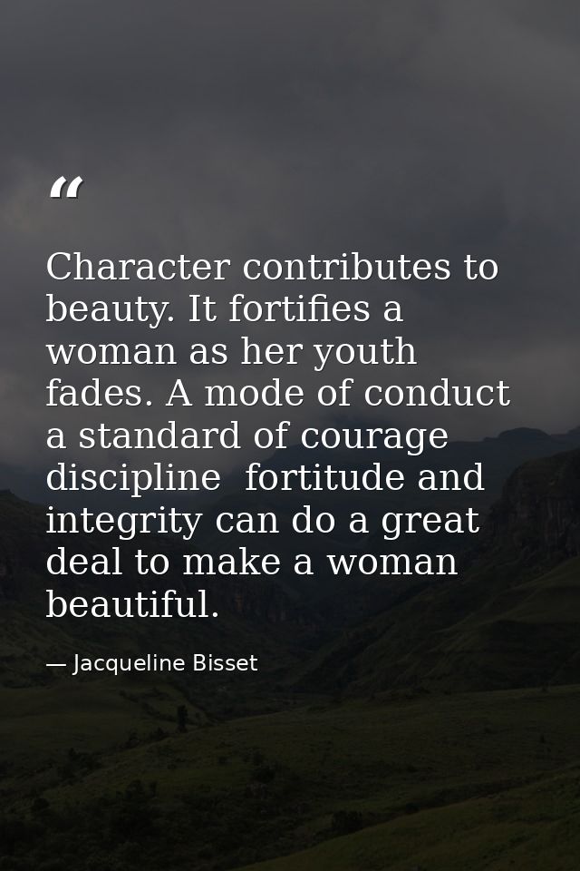 Character contributes to beauty. It fortifies a woman as her youth fades. A mode of conduct  a standard of courage  disc — Jacqueline Bisset