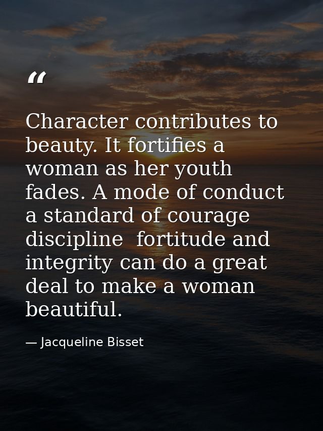 Character contributes to beauty. It fortifies a woman as her youth fades. A mode of conduct  a standard of courage  disc — Jacqueline Bisset
