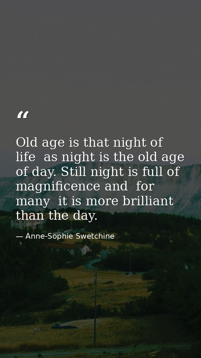 Old age is that night of life  as night is the old age of day. Still night is full of magnificence and  for many  it is  — Anne-Sophie Swetchine