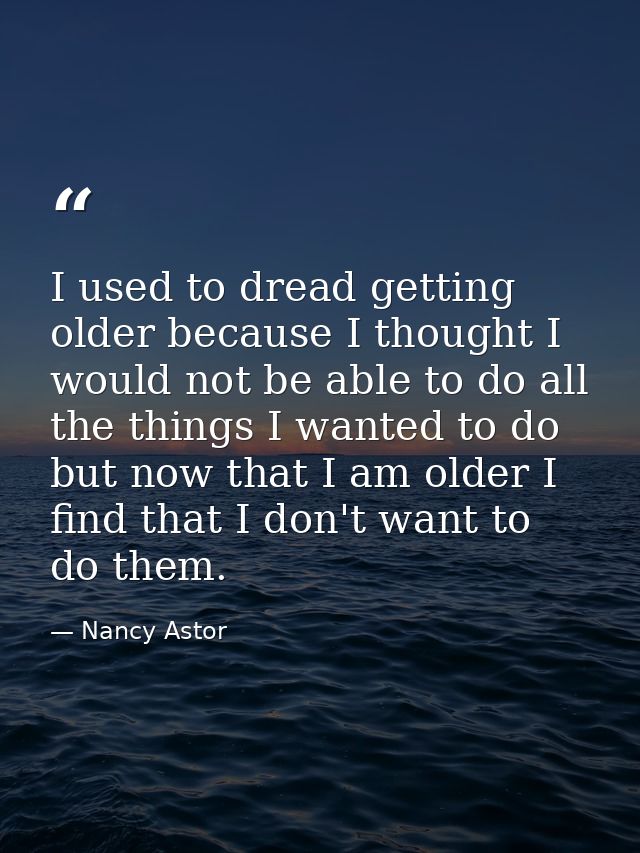 I used to dread getting older because I thought I would not be able to do all the things I wanted to do  but now that I  — Nancy Astor