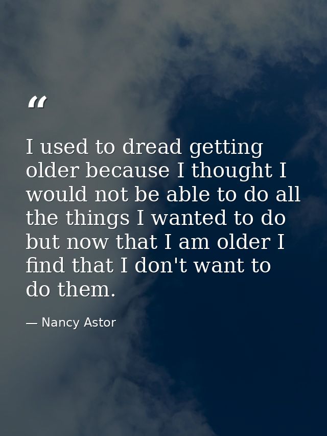 I used to dread getting older because I thought I would not be able to do all the things I wanted to do  but now that I  — Nancy Astor