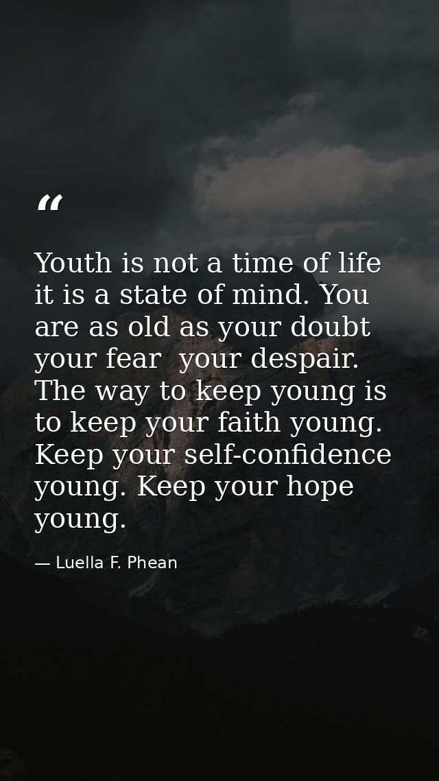 Youth is not a time of life  it is a state of mind. You are as old as your doubt  your fear  your despair. The way to ke — Luella F. Phean