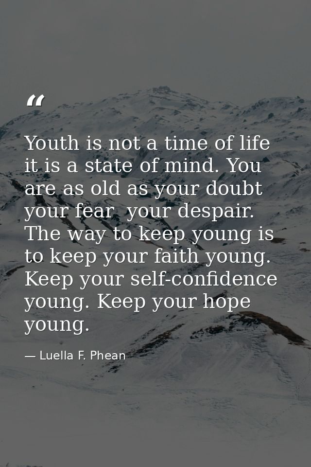 Youth is not a time of life  it is a state of mind. You are as old as your doubt  your fear  your despair. The way to ke — Luella F. Phean