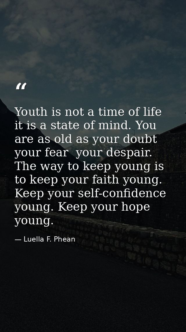 Youth is not a time of life  it is a state of mind. You are as old as your doubt  your fear  your despair. The way to ke — Luella F. Phean