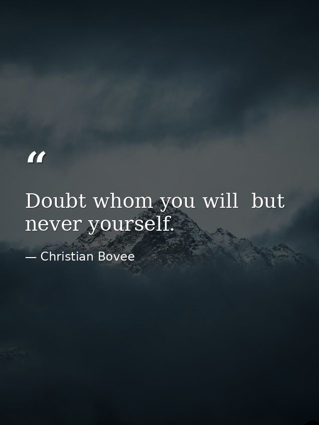 Doubt whom you will  but never yourself. — Christian Bovee
