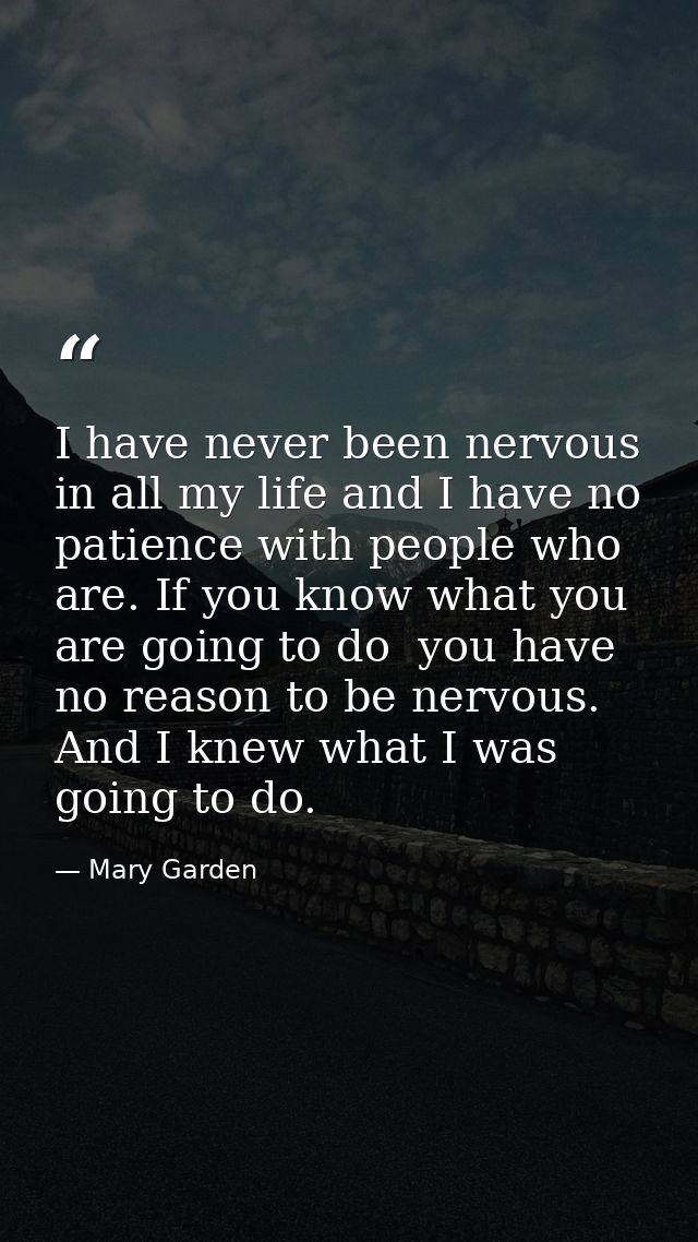I have never been nervous in all my life and I have no patience with people who are. If you know what you are going to d — Mary Garden