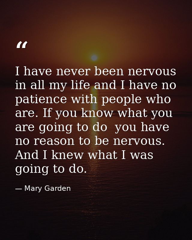 I have never been nervous in all my life and I have no patience with people who are. If you know what you are going to d — Mary Garden