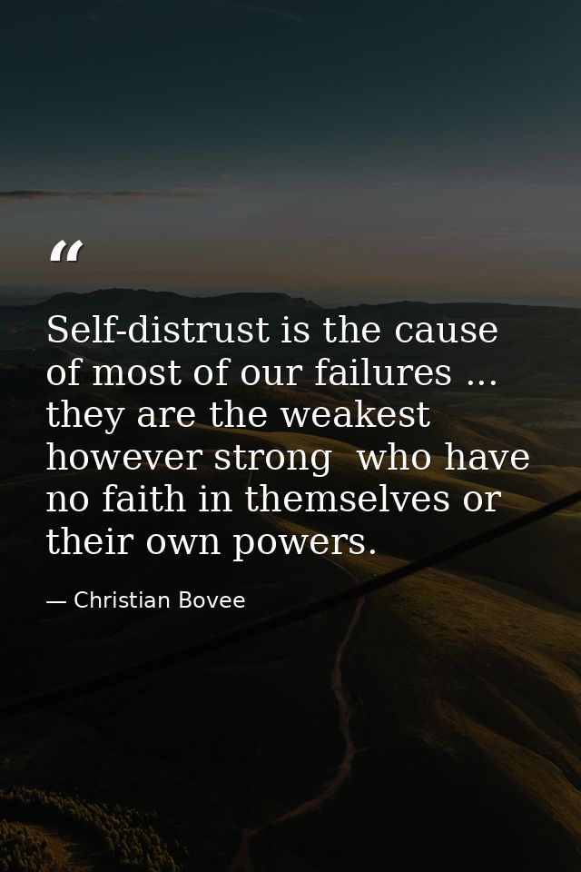 Self-distrust is the cause of most of our failures ... they are the weakest  however strong  who have no faith in themse — Christian Bovee