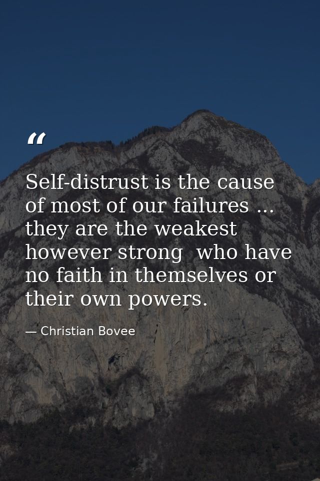 Self-distrust is the cause of most of our failures ... they are the weakest  however strong  who have no faith in themse — Christian Bovee