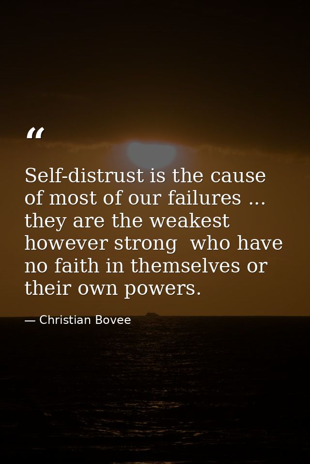 Self-distrust is the cause of most of our failures ... they are the weakest  however strong  who have no faith in themse — Christian Bovee