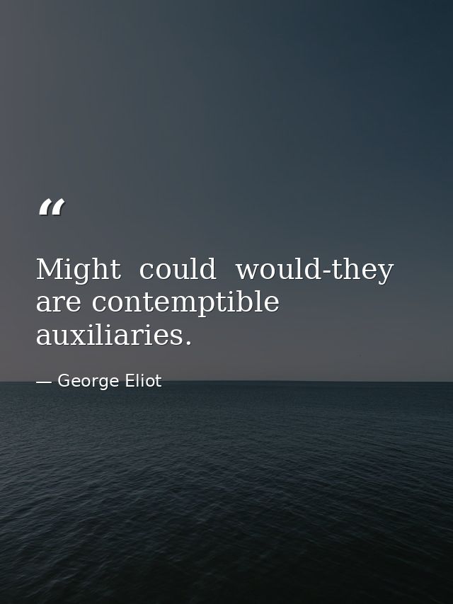 Might  could  would-they are contemptible auxiliaries. — George Eliot