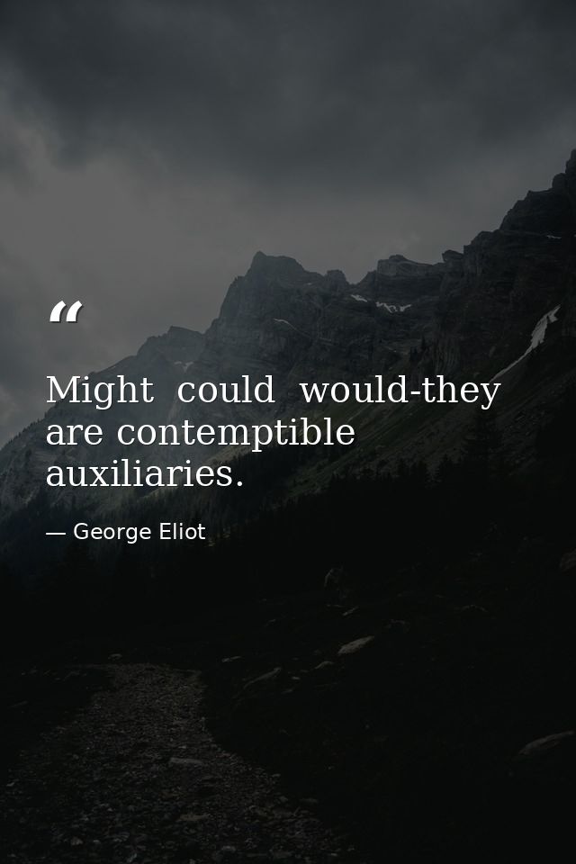 Might  could  would-they are contemptible auxiliaries. — George Eliot