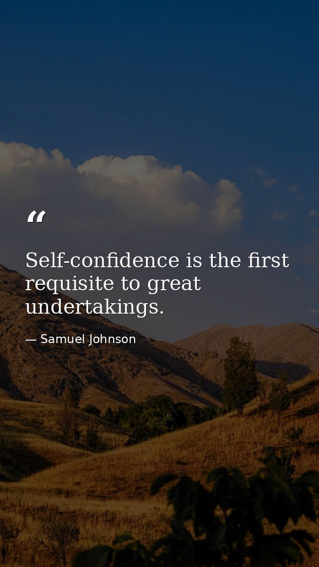 Self-confidence is the first requisite to great undertakings. — Samuel Johnson