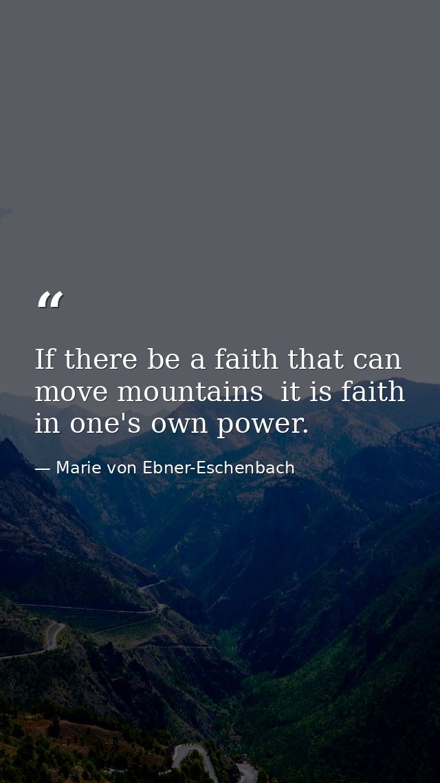 If there be a faith that can move mountains  it is faith in one's own power. — Marie von Ebner-Eschenbach