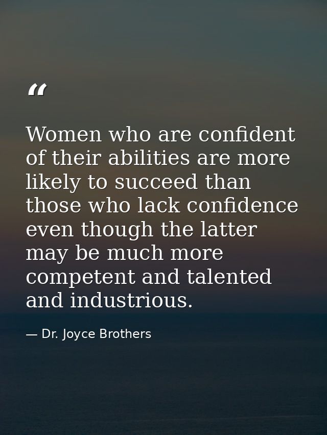 Women who are confident of their abilities are more likely to succeed than those who lack confidence  even though the la — Dr. Joyce Brothers