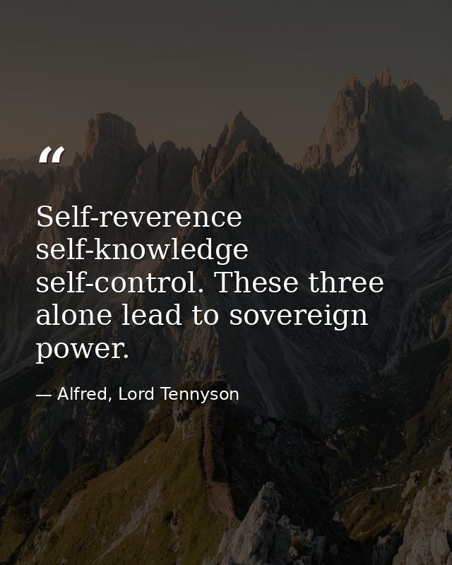 Self-reverence  self-knowledge  self-control. These three alone lead to sovereign power. — Alfred, Lord Tennyson
