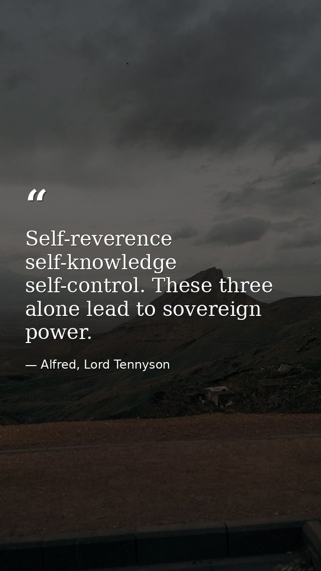 Self-reverence  self-knowledge  self-control. These three alone lead to sovereign power. — Alfred, Lord Tennyson