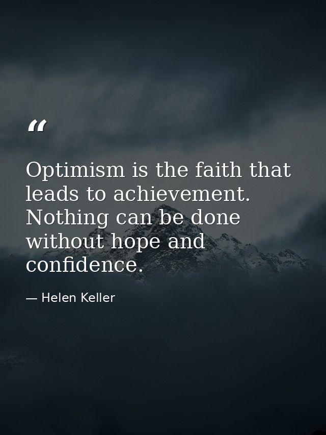 Optimism is the faith that leads to achievement. Nothing can be done without hope and confidence. — Helen Keller