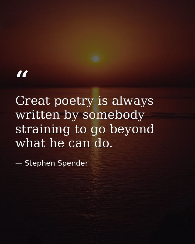 Great poetry is always written by somebody straining to go beyond what he can do. — Stephen Spender
