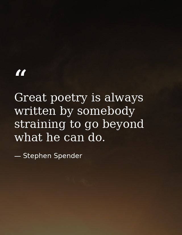Great poetry is always written by somebody straining to go beyond what he can do. — Stephen Spender