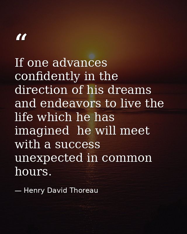 If one advances confidently in the direction of his dreams  and endeavors to live the life which he has imagined  he wil — Henry David Thoreau
