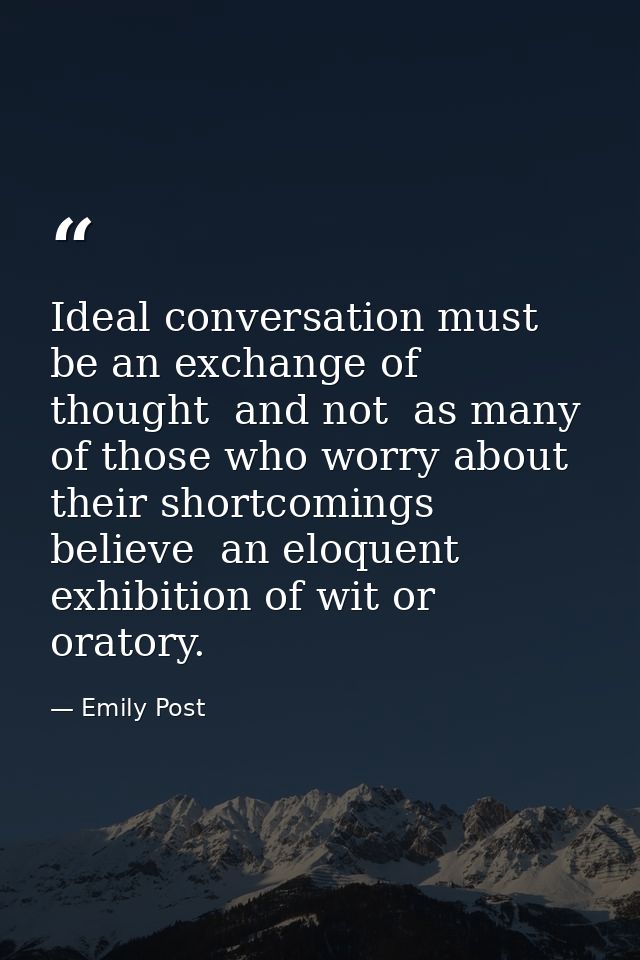 Ideal conversation must be an exchange of thought  and not  as many of those who worry about their shortcomings believe  — Emily Post