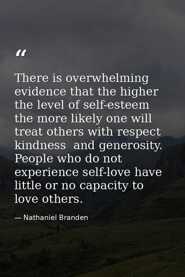 There is overwhelming evidence that the higher the level of self-esteem  the more likely one will treat others with resp — Nathaniel Branden