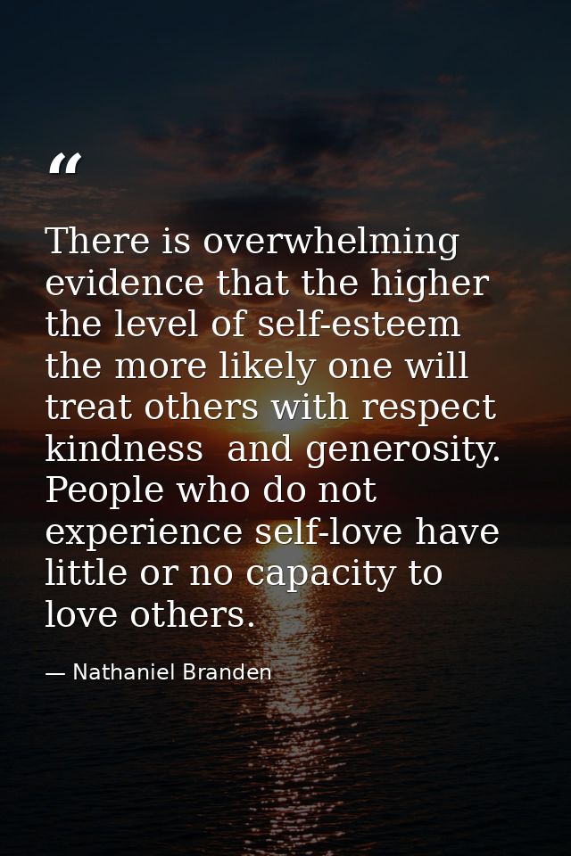 There is overwhelming evidence that the higher the level of self-esteem  the more likely one will treat others with resp — Nathaniel Branden