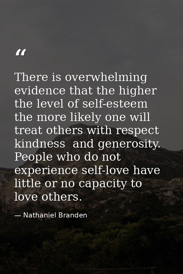 There is overwhelming evidence that the higher the level of self-esteem  the more likely one will treat others with resp — Nathaniel Branden