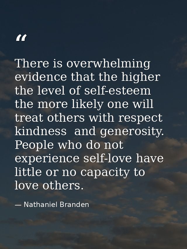 There is overwhelming evidence that the higher the level of self-esteem  the more likely one will treat others with resp — Nathaniel Branden
