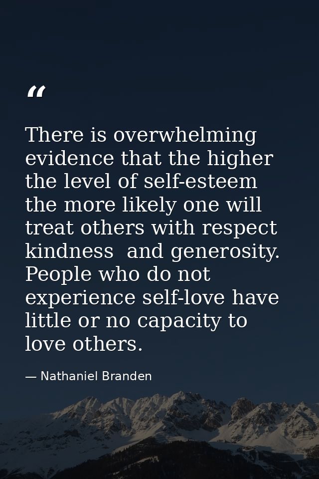 There is overwhelming evidence that the higher the level of self-esteem  the more likely one will treat others with resp — Nathaniel Branden