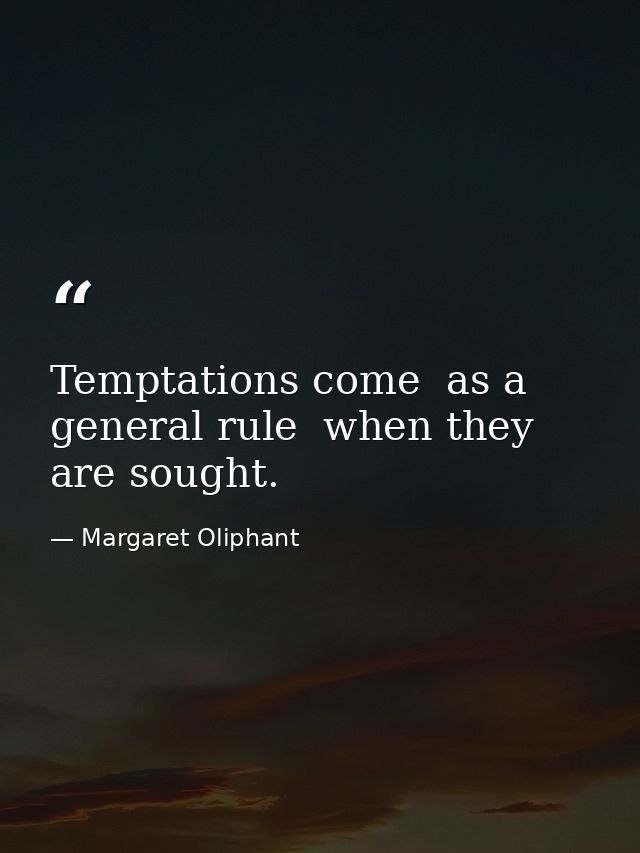 Temptations come  as a general rule  when they are sought. — Margaret Oliphant