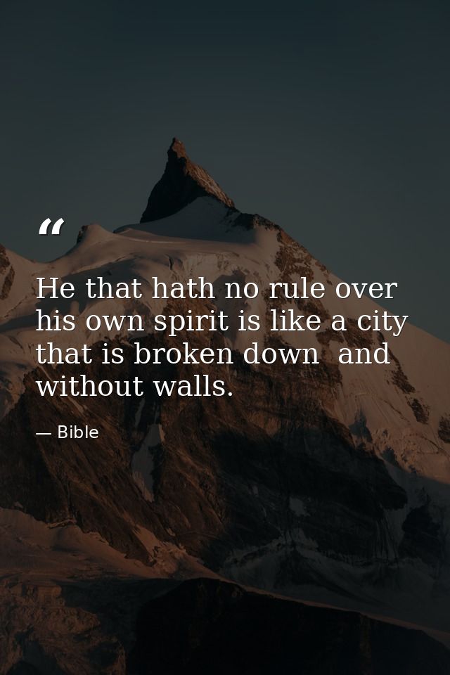 He that hath no rule over his own spirit is like a city that is broken down  and without walls. — Bible