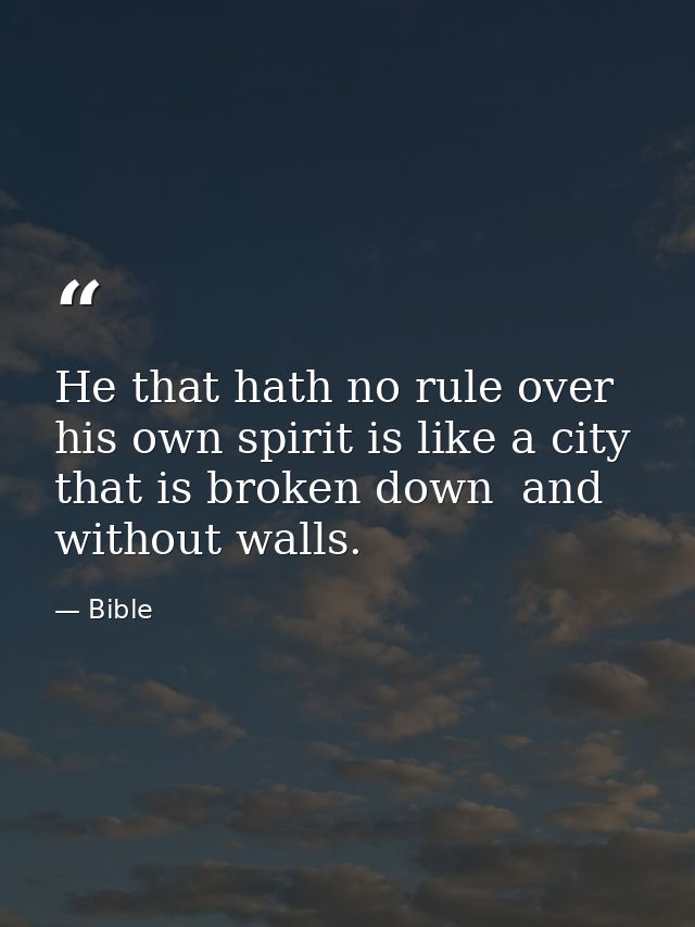 He that hath no rule over his own spirit is like a city that is broken down  and without walls. — Bible