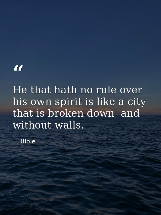 He that hath no rule over his own spirit is like a city that is broken down  and without walls. — Bible