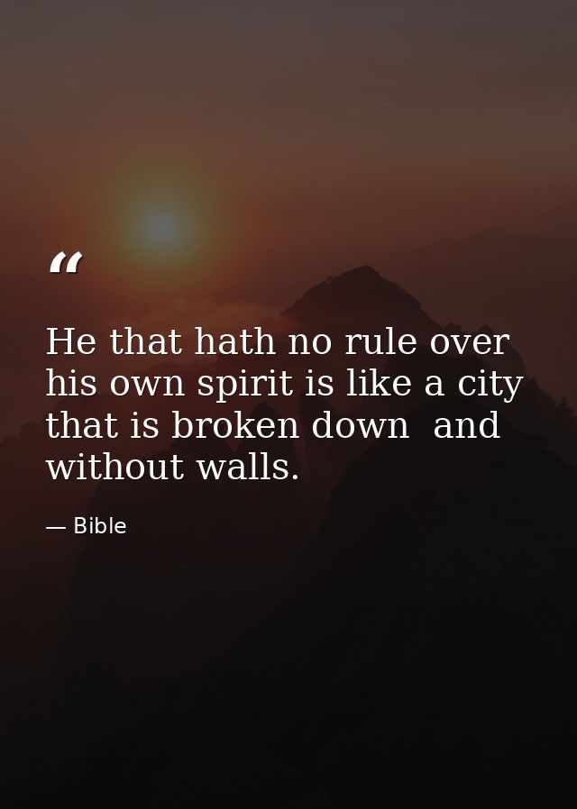 He that hath no rule over his own spirit is like a city that is broken down  and without walls. — Bible