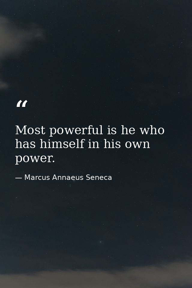 Most powerful is he who has himself in his own power. — Marcus Annaeus Seneca