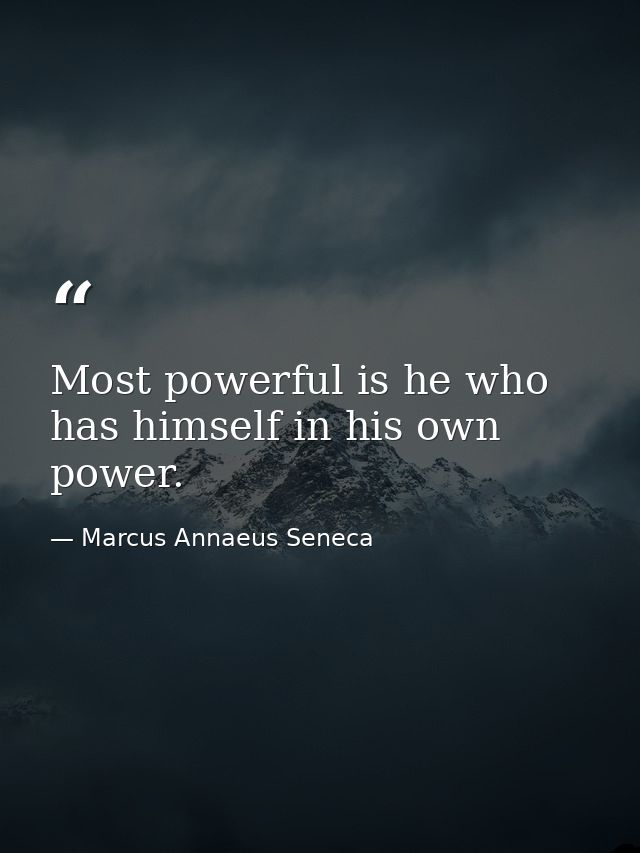Most powerful is he who has himself in his own power. — Marcus Annaeus Seneca