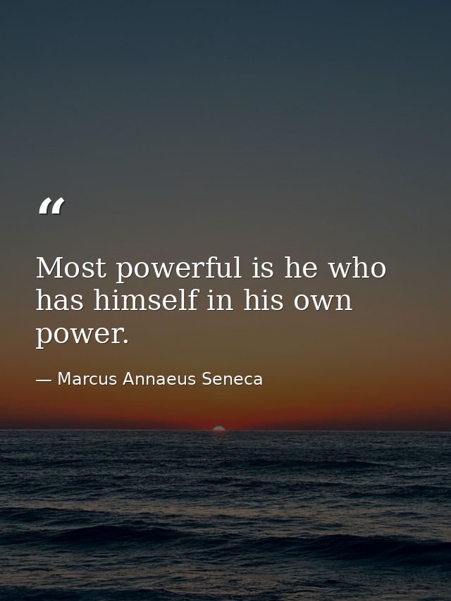 Most powerful is he who has himself in his own power. — Marcus Annaeus Seneca