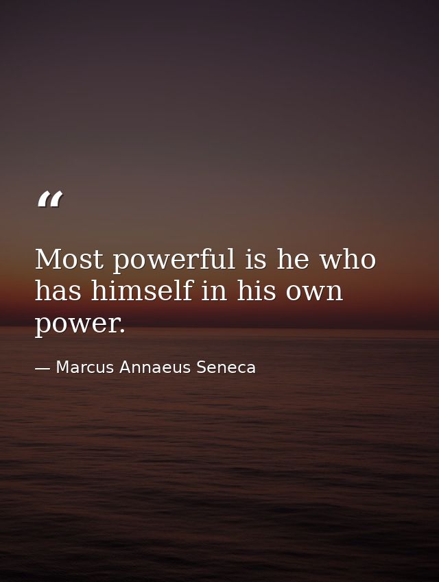 Most powerful is he who has himself in his own power. — Marcus Annaeus Seneca