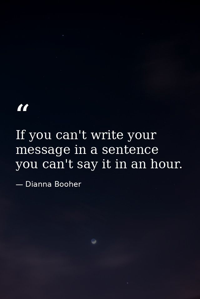 If you can't write your message in a sentence  you can't say it in an hour. — Dianna Booher
