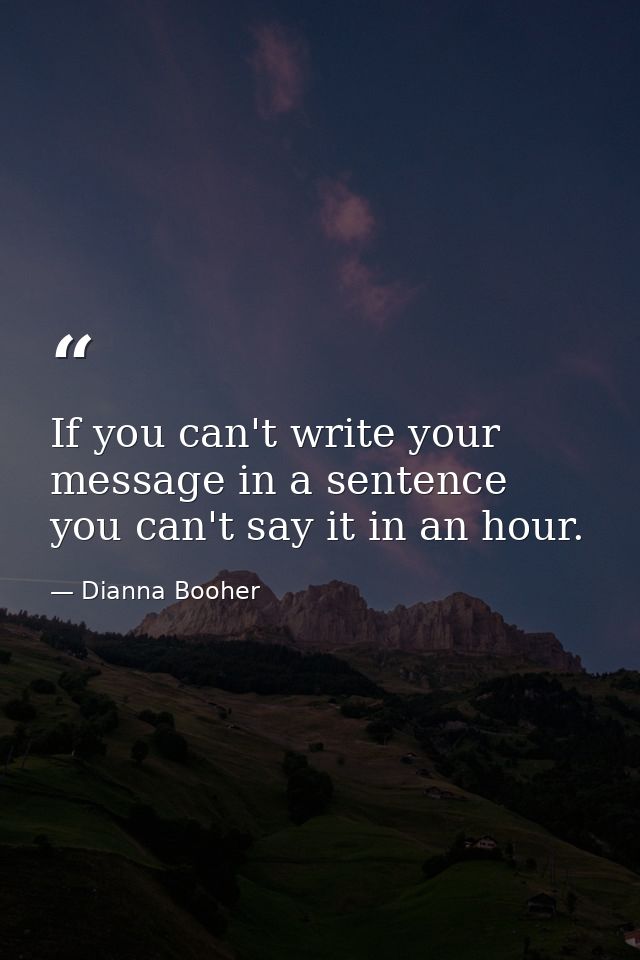 If you can't write your message in a sentence  you can't say it in an hour. — Dianna Booher